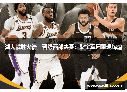湖人戰勝火箭，晉級西部決賽：紫金軍團重現輝煌