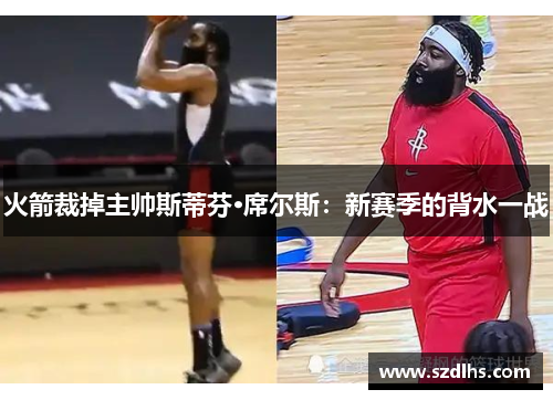 火箭裁掉主帥斯蒂芬·席爾斯：新賽季的背水一戰