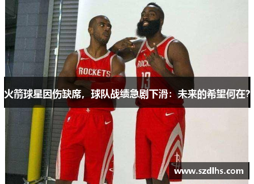 火箭球星因傷缺席，球隊戰績急劇下滑：未來的希望何在？
