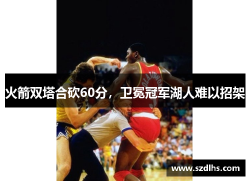火箭雙塔合砍60分，衛冕冠軍湖人難以招架