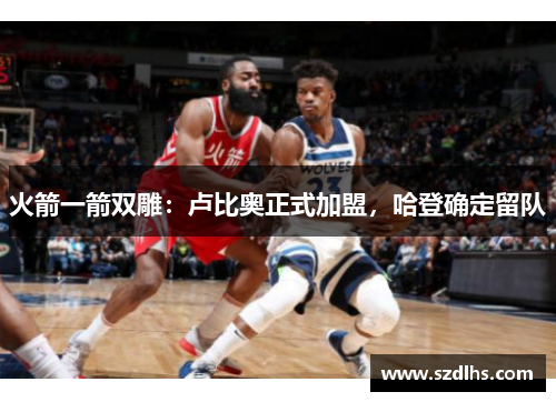 火箭一箭雙雕：盧比奧正式加盟，哈登確定留隊