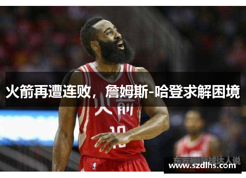 火箭再遭連敗，詹姆斯-哈登求解困境