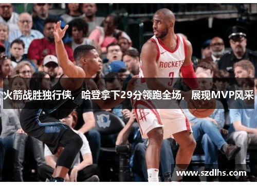 火箭戰勝獨行俠，哈登拿下29分領跑全場，展現MVP風采