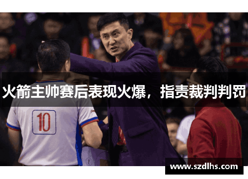 火箭主帥賽后表現火爆，指責裁判判罰