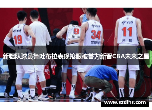 新疆隊球員魯吐布拉表現搶眼被譽為新晉CBA未來之星