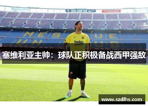 塞維利亞主帥：球隊正積極備戰西甲強敵