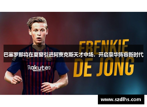 巴塞羅那將在夏窗引進阿賈克斯天才中場，開啟豪華陣容新時代