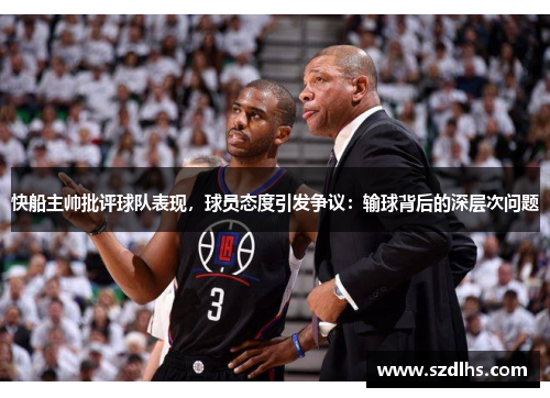 快船主帥批評球隊表現，球員態度引發爭議：輸球背后的深層次問題