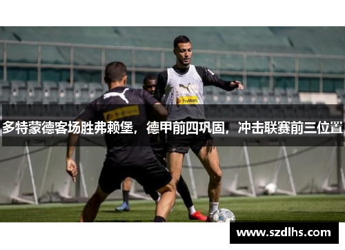 多特蒙德客場勝弗賴堡，德甲前四鞏固，沖擊聯賽前三位置