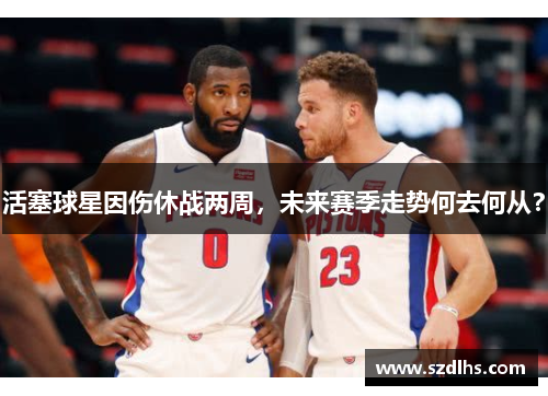 活塞球星因傷休戰兩周，未來賽季走勢何去何從？