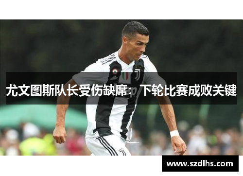 尤文圖斯隊長受傷缺席：下輪比賽成敗關鍵