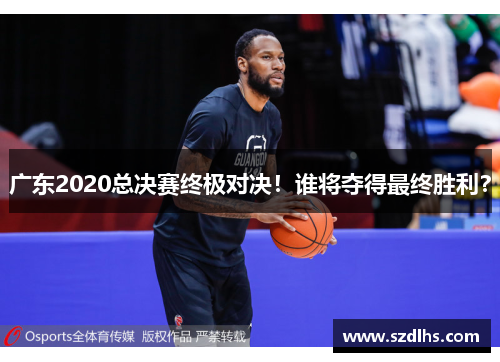 廣東2020總決賽終極對決！誰將奪得最終勝利？
