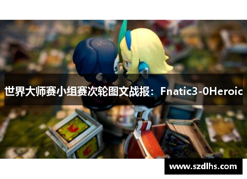 世界大師賽小組賽次輪圖文戰報：Fnatic3-0Heroic