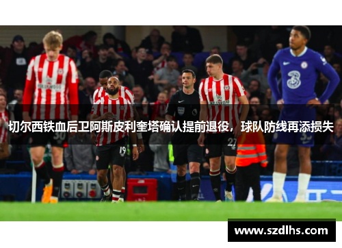 切爾西鐵血后衛阿斯皮利奎塔確認提前退役，球隊防線再添損失