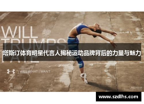 塔斯汀體育明星代言人揭秘運動品牌背后的力量與魅力