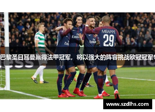 巴黎圣日耳曼贏得法甲冠軍，將以強大的陣容挑戰歐冠冠軍！