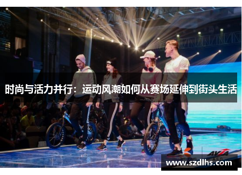 時尚與活力并行：運動風潮如何從賽場延伸到街頭生活