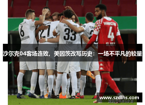 沙爾克04客場連敗，美因茨改寫歷史：一場不平凡的較量