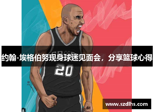 約翰-埃格伯努現身球迷見面會，分享籃球心得