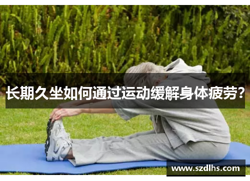 長期久坐如何通過運動緩解身體疲勞？