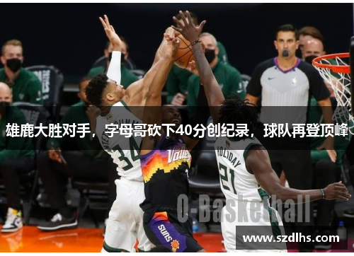 雄鹿大勝對手，字母哥砍下40分創紀錄，球隊再登頂峰