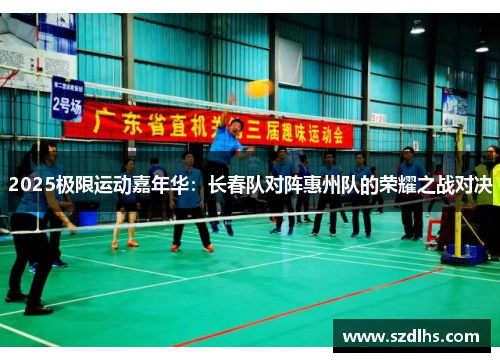 2025極限運動嘉年華：長春隊對陣惠州隊的榮耀之戰對決
